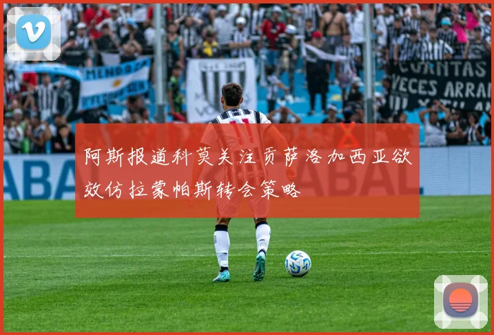 阿斯报道科莫关注贡萨洛加西亚欲效仿拉蒙帕斯转会策略