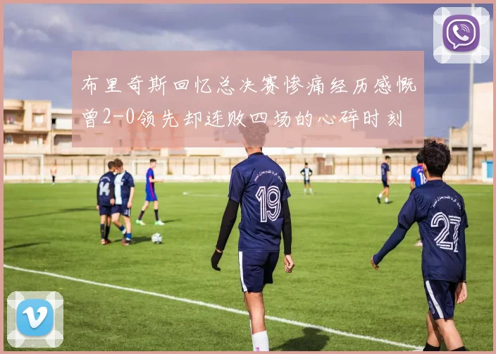 布里奇斯回忆总决赛惨痛经历感慨曾2-0领先却连败四场的心碎时刻