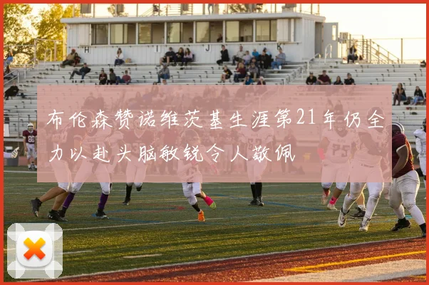 布伦森赞诺维茨基生涯第21年仍全力以赴头脑敏锐令人敬佩