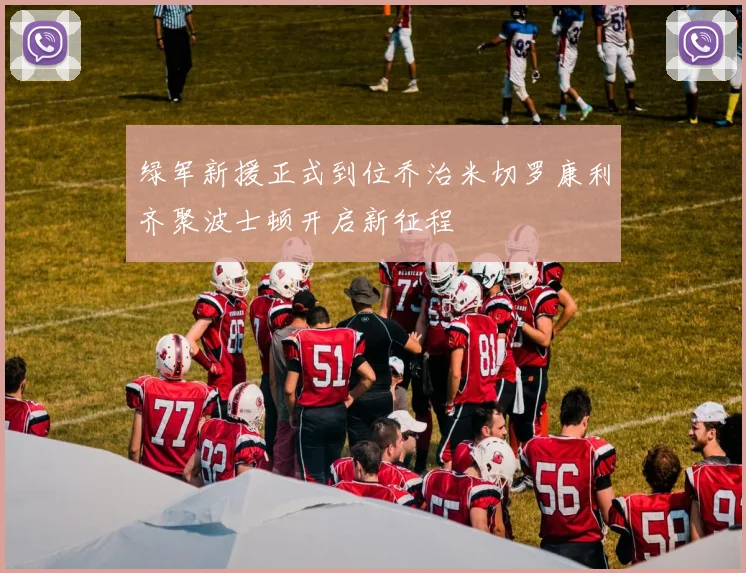 绿军新援正式到位乔治米切罗康利齐聚波士顿开启新征程