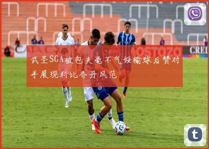 武圣SGA被包夹毫不气馁输球后赞对手展现科比乔丹风范