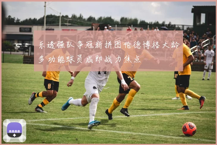 乐透强队争冠新拼图伦德博格大龄多功能球员成即战力焦点