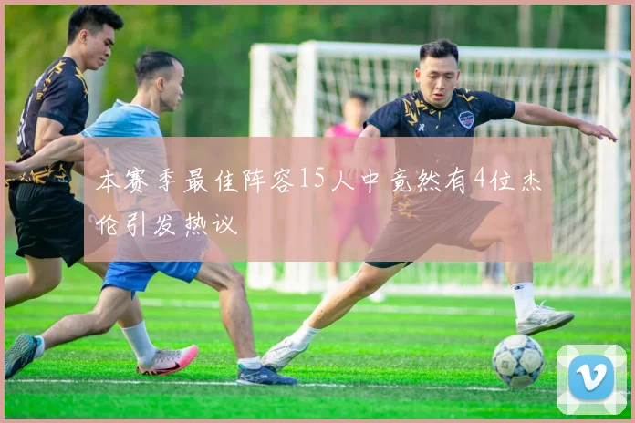 本赛季最佳阵容15人中竟然有4位杰伦引发热议