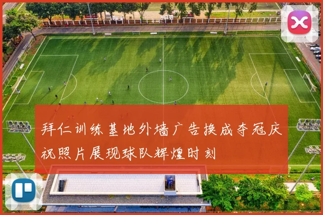 拜仁训练基地外墙广告换成夺冠庆祝照片展现球队辉煌时刻