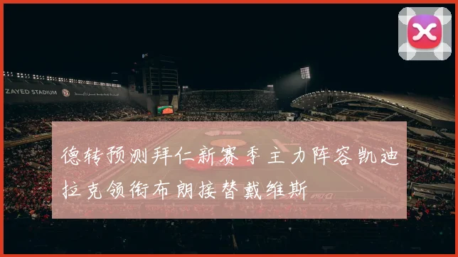 德转预测拜仁新赛季主力阵容凯迪拉克领衔布朗接替戴维斯