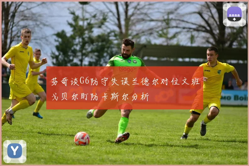 芬奇谈G6防守失误兰德尔对位文班戈贝尔盯防卡斯尔分析