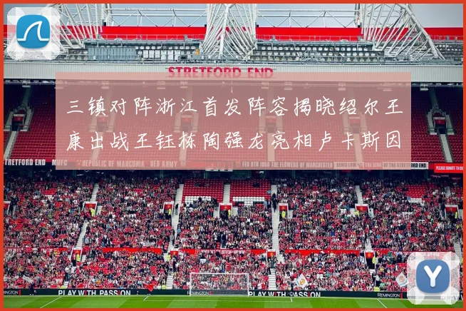 三镇对阵浙江首发阵容揭晓绍尔王康出战王钰栋陶强龙亮相卢卡斯因伤缺席