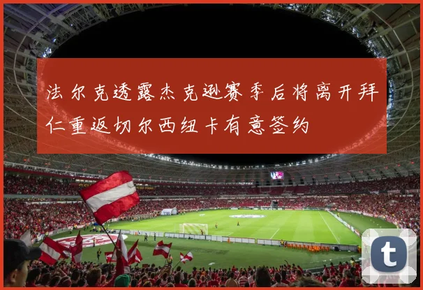 法尔克透露杰克逊赛季后将离开拜仁重返切尔西纽卡有意签约