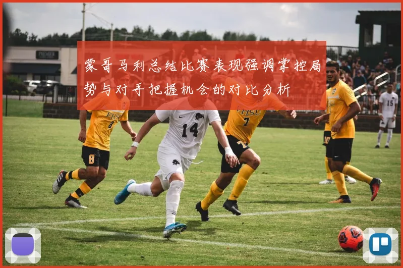 蒙哥马利总结比赛表现强调掌控局势与对手把握机会的对比分析
