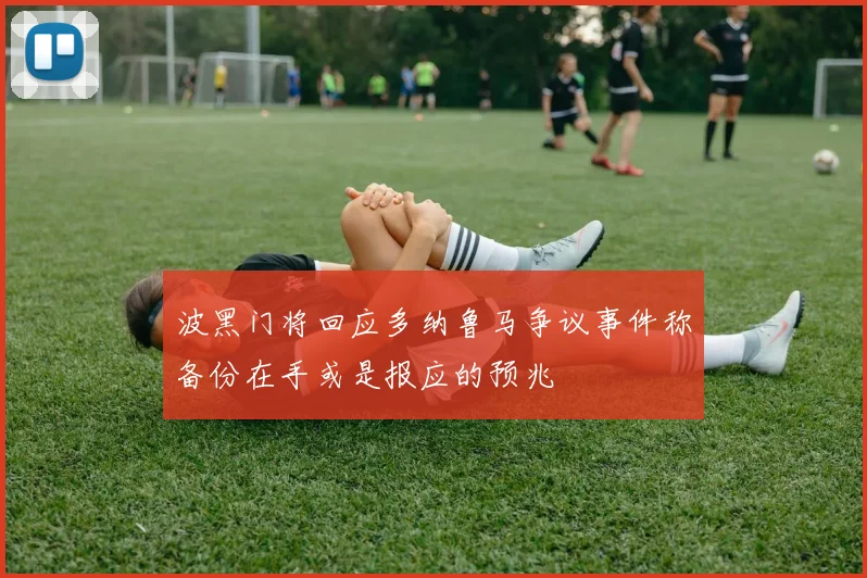 波黑门将回应多纳鲁马争议事件称备份在手或是报应的预兆