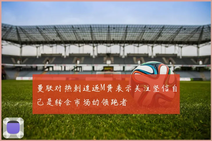 曼联对热刺追逐M费表示关注坚信自己是转会市场的领跑者