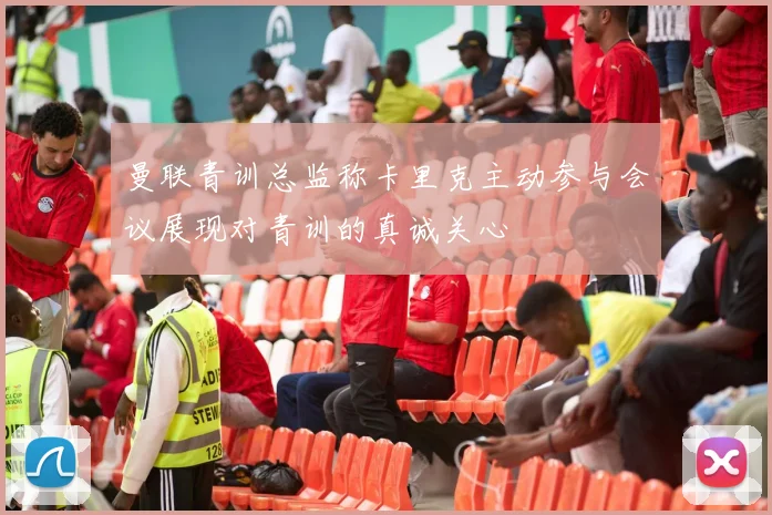 曼联青训总监称卡里克主动参与会议展现对青训的真诚关心
