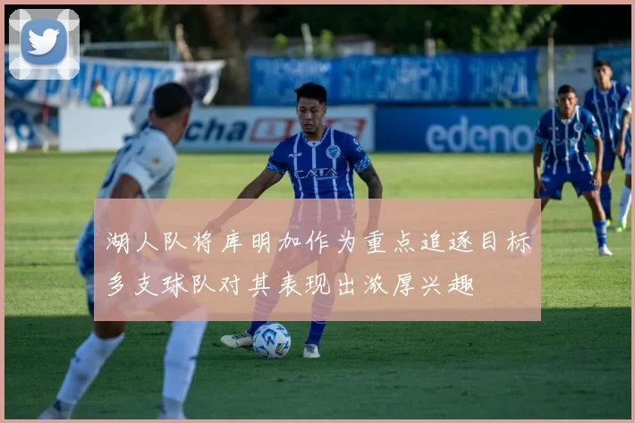 湖人队将库明加作为重点追逐目标多支球队对其表现出浓厚兴趣