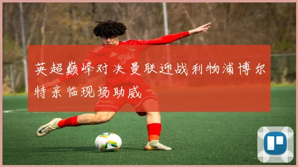 英超巅峰对决曼联迎战利物浦博尔特亲临现场助威