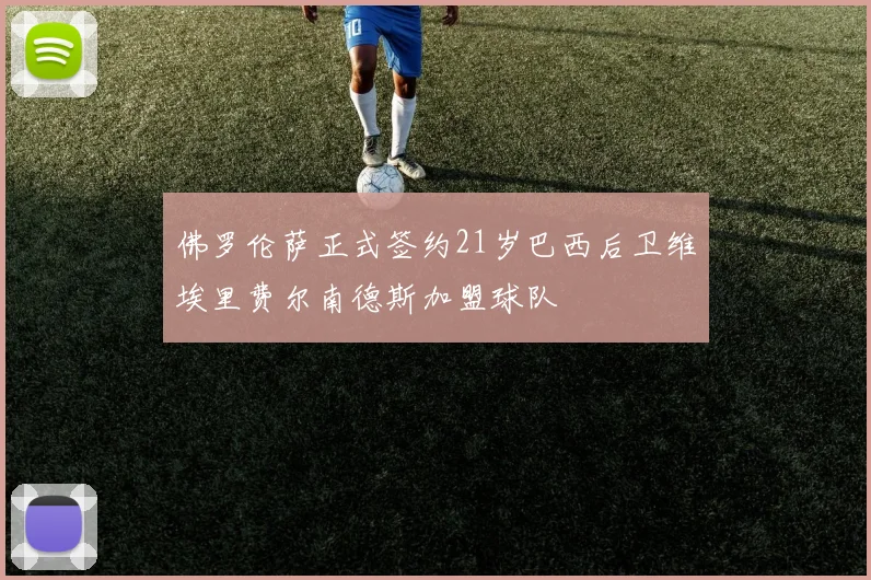 佛罗伦萨正式签约21岁巴西后卫维埃里费尔南德斯加盟球队