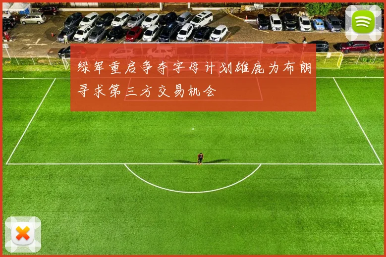 绿军重启争夺字母计划雄鹿为布朗寻求第三方交易机会